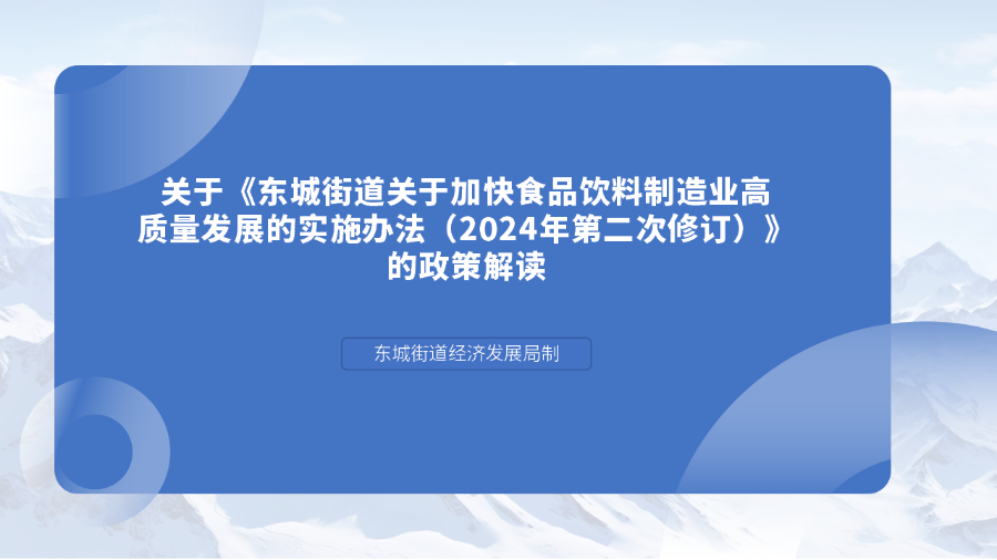 關于《東城街道關于加快食品飲料制造業(yè)調(diào)質量發(fā)展的實施辦法（2024年第二次修訂）》的政策解讀_01.png